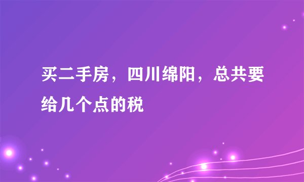 买二手房，四川绵阳，总共要给几个点的税