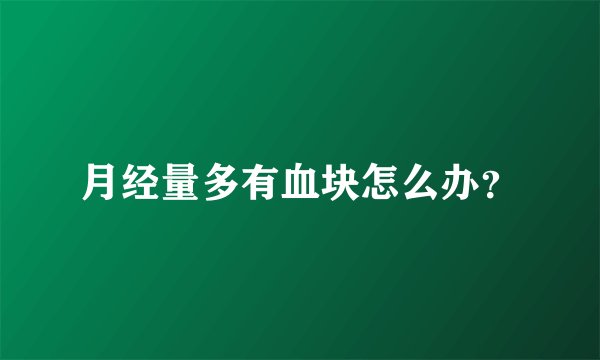 月经量多有血块怎么办？