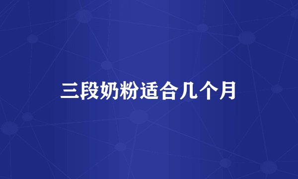 三段奶粉适合几个月