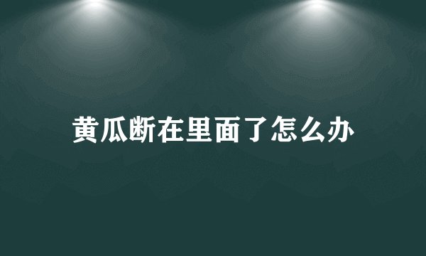 黄瓜断在里面了怎么办