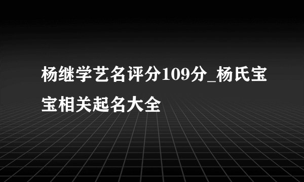 杨继学艺名评分109分_杨氏宝宝相关起名大全