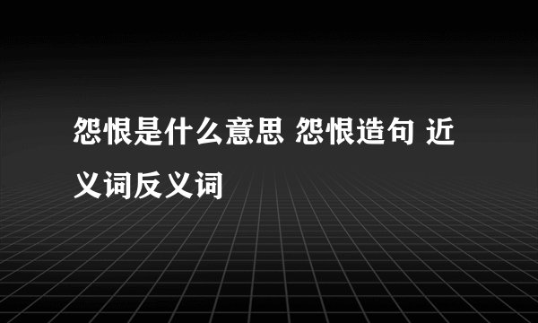 怨恨是什么意思 怨恨造句 近义词反义词