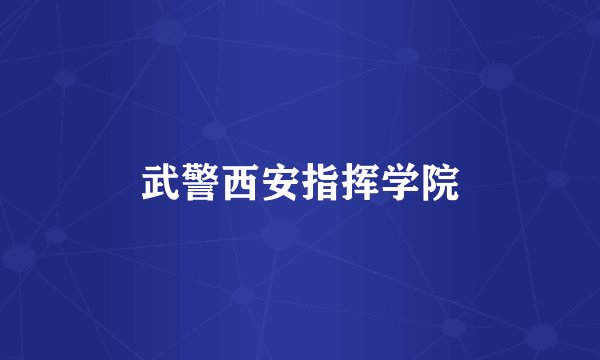武警西安指挥学院