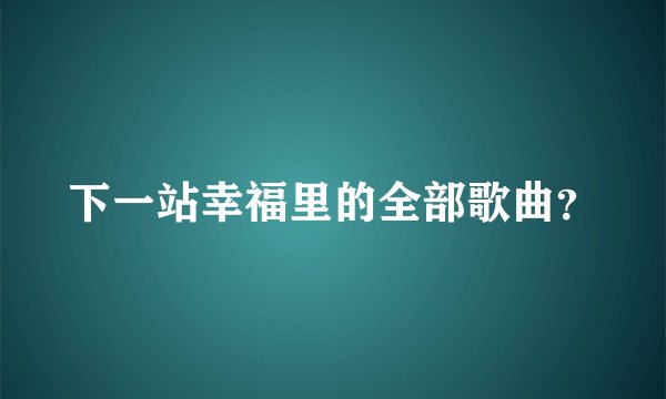 下一站幸福里的全部歌曲？
