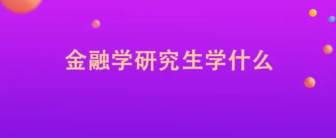 金融学研究生学什么
