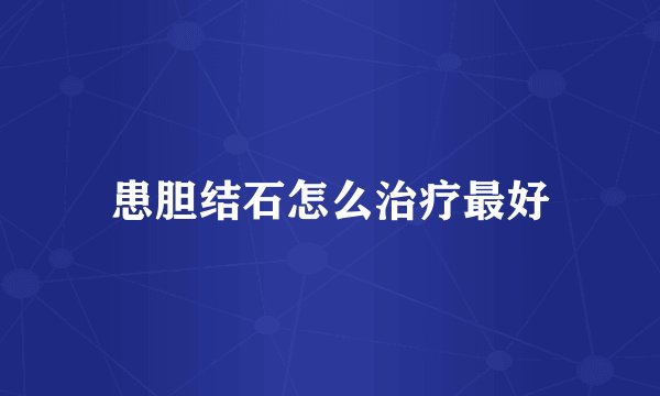 患胆结石怎么治疗最好