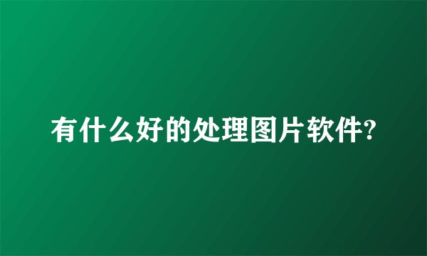 有什么好的处理图片软件?