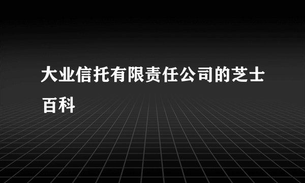大业信托有限责任公司的芝士百科
