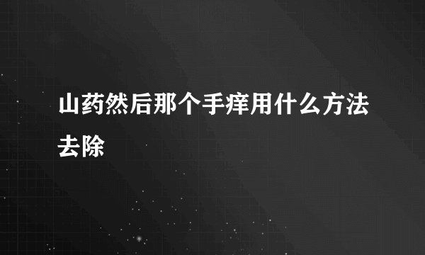 山药然后那个手痒用什么方法去除