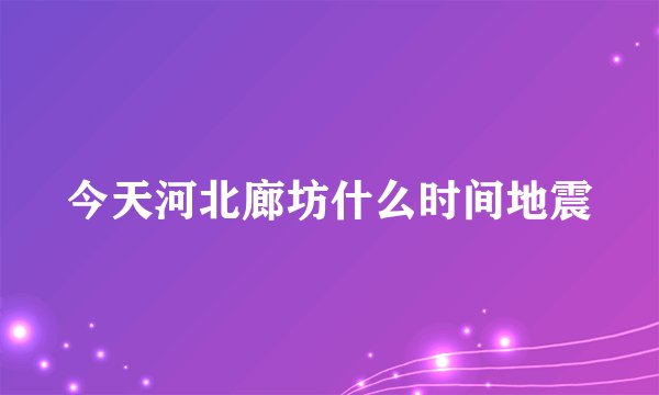 今天河北廊坊什么时间地震