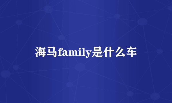 海马family是什么车