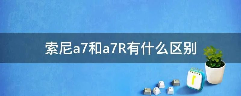 索尼a7和a7R有什么区别