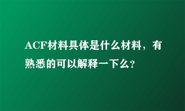 ACF材料具体是什么材料，有熟悉的可以解释一下么？