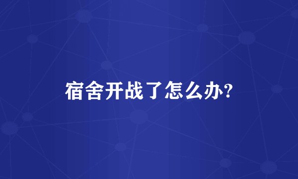 宿舍开战了怎么办?