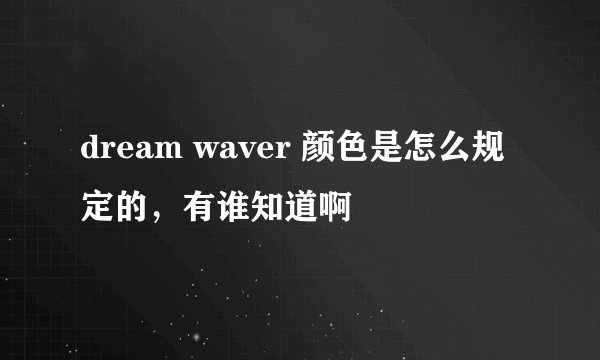 dream waver 颜色是怎么规定的，有谁知道啊