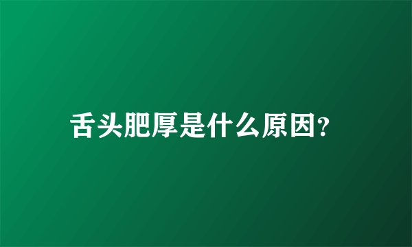 舌头肥厚是什么原因？