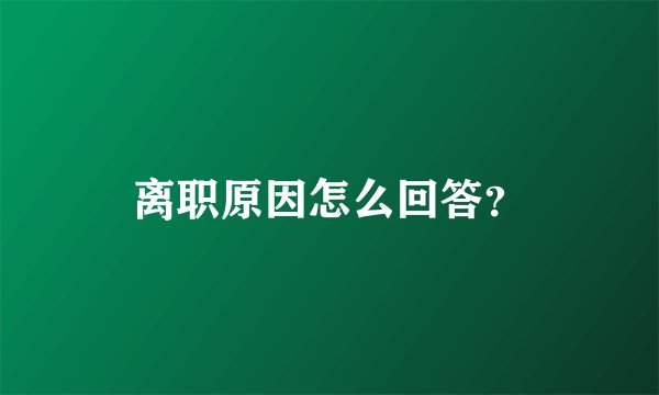 离职原因怎么回答？