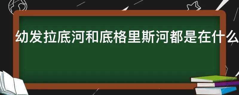 幼发拉底河和底格里斯河都是在什么境内