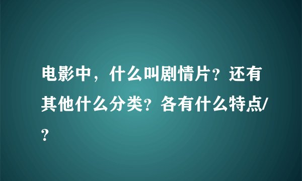 电影中，什么叫剧情片？还有其他什么分类？各有什么特点/？