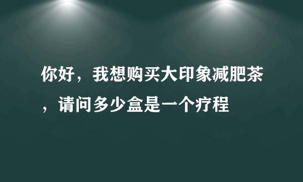 你好，我想购买大印象减肥茶，请问多少盒是一个疗程