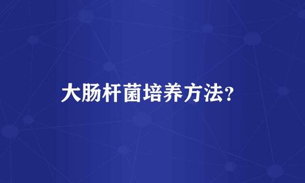 大肠杆菌培养方法？