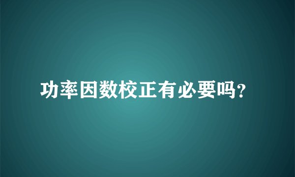 功率因数校正有必要吗？
