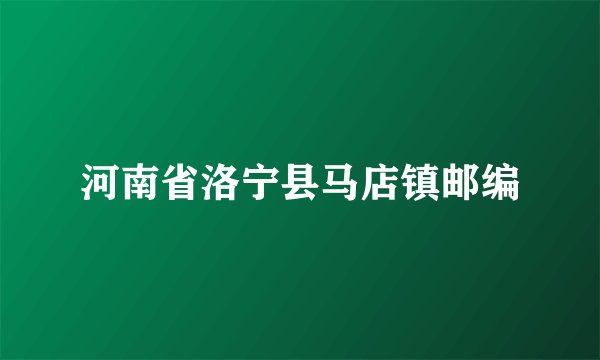 河南省洛宁县马店镇邮编
