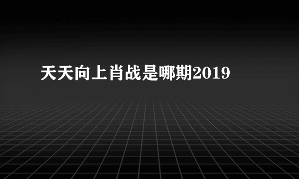 天天向上肖战是哪期2019