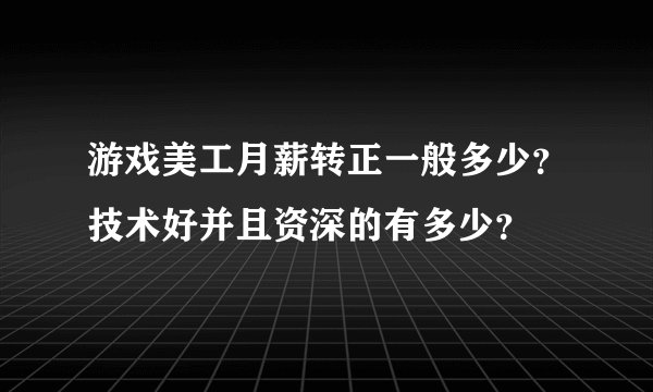 游戏美工月薪转正一般多少？技术好并且资深的有多少？
