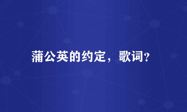 蒲公英的约定，歌词？