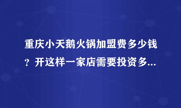 重庆小天鹅火锅加盟费多少钱？开这样一家店需要投资多少能开下来。