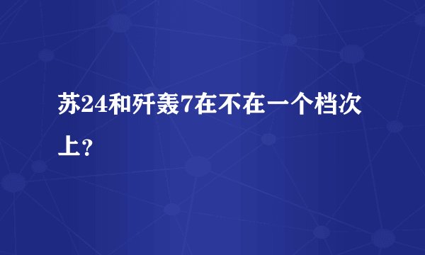 苏24和歼轰7在不在一个档次上？