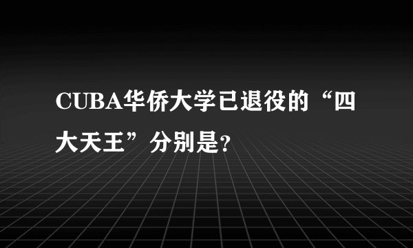 CUBA华侨大学已退役的“四大天王”分别是？