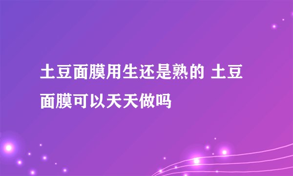 土豆面膜用生还是熟的 土豆面膜可以天天做吗