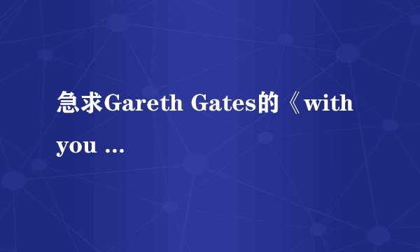 急求Gareth Gates的《with you all the time》的歌词和中文翻译