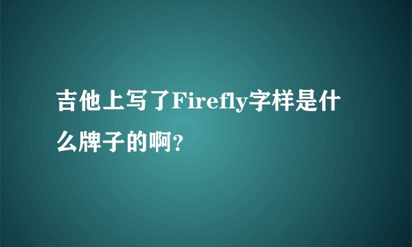 吉他上写了Firefly字样是什么牌子的啊？