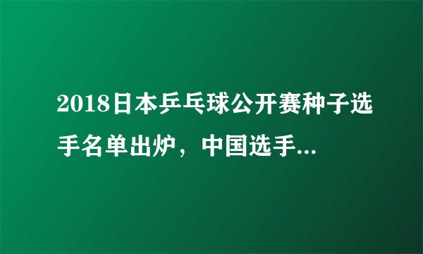 2018日本乒乓球公开赛种子选手名单出炉，中国选手几人入围，夺冠前景如何？