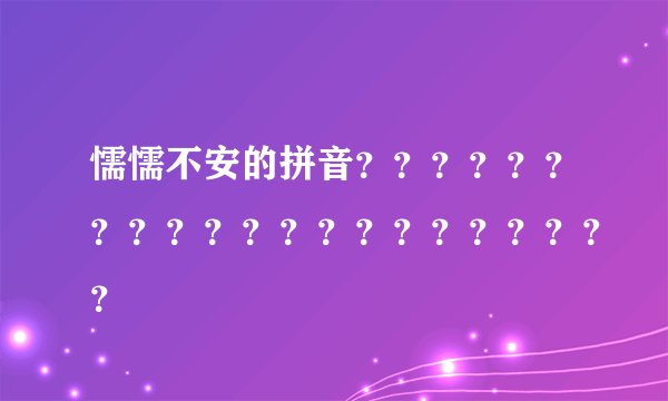 懦懦不安的拼音？？？？？？？？？？？？？？？？？？？？？
