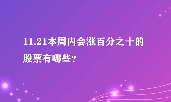 11.21本周内会涨百分之十的股票有哪些？