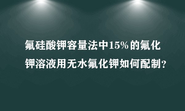 氟硅酸钾容量法中15%的氟化钾溶液用无水氟化钾如何配制？