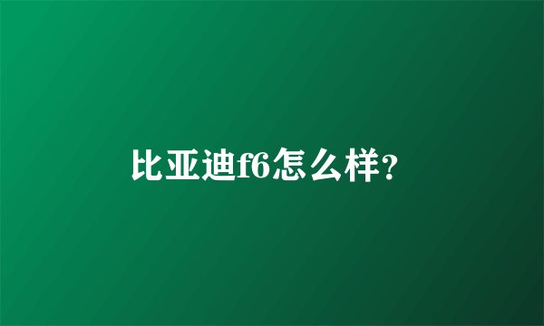 比亚迪f6怎么样？