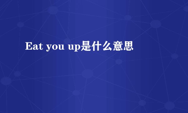 Eat you up是什么意思