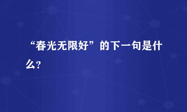 “春光无限好”的下一句是什么？