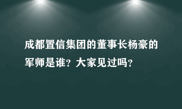 成都置信集团的董事长杨豪的军师是谁？大家见过吗？