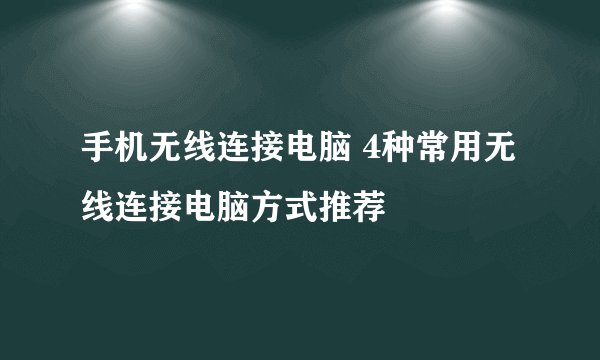 手机无线连接电脑 4种常用无线连接电脑方式推荐