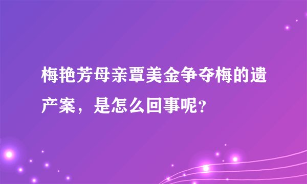 梅艳芳母亲覃美金争夺梅的遗产案，是怎么回事呢？