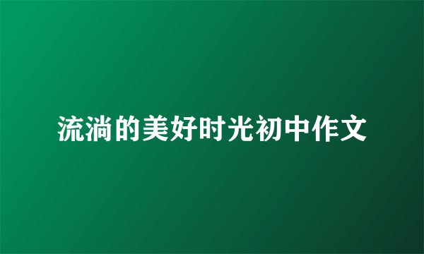流淌的美好时光初中作文