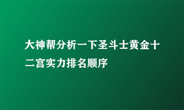大神帮分析一下圣斗士黄金十二宫实力排名顺序