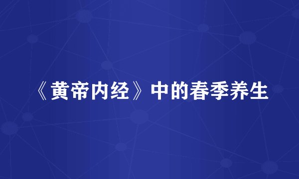 《黄帝内经》中的春季养生