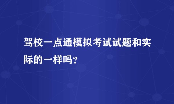 驾校一点通模拟考试试题和实际的一样吗？